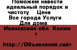 Поможем навести идеальный порядок и чистоту! › Цена ­ 100 - Все города Услуги » Для дома   . Ивановская обл.,Кохма г.